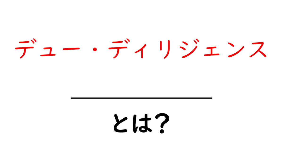 デュー・ディリジェンスとは？ビジネスの重要な手続きについてわかりやすく解説！共起語・同意語も併せて解説！