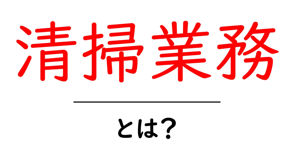 清掃業務とは?正しい理解と重要性を解説!共起語・同意語も併せて解説!