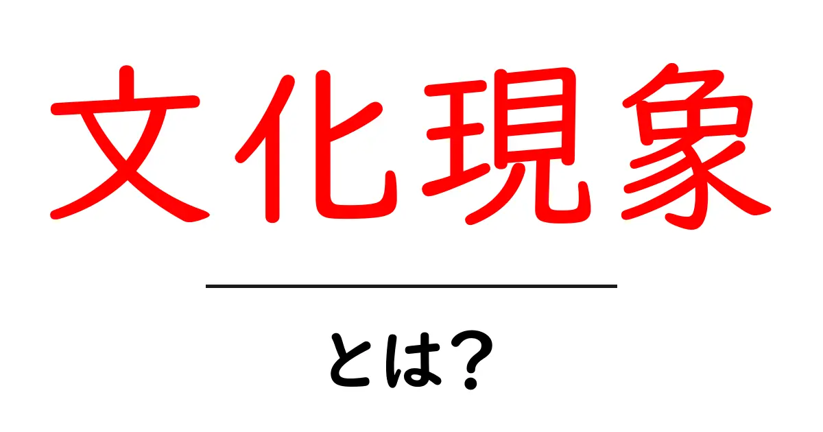 文化現象とは？その意味と事例をわかりやすく解説！共起語・同意語も併せて解説！