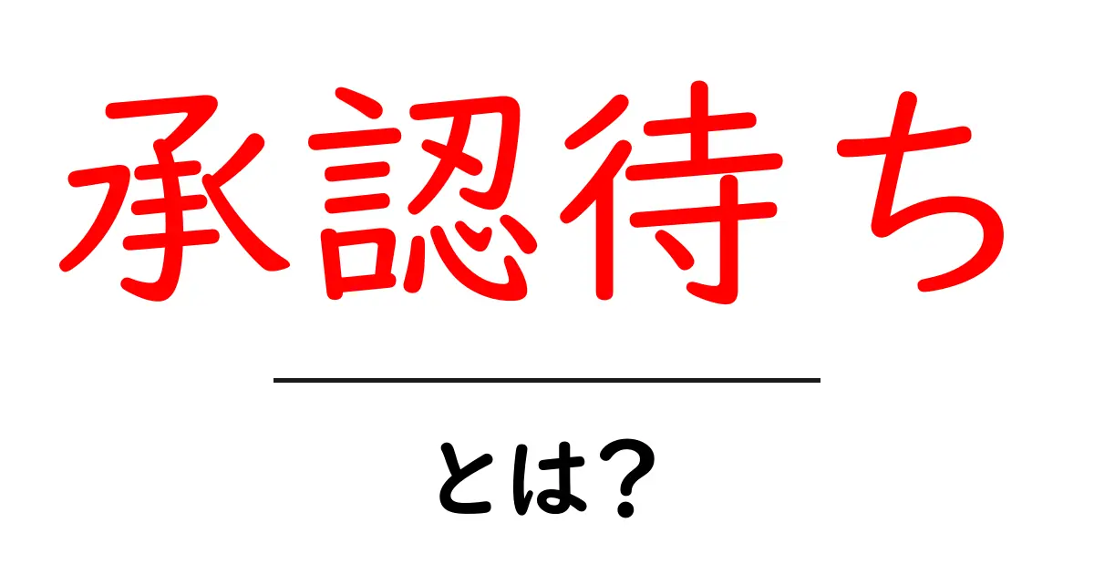 承認待ちとは何か?その意味と日常生活での使い方を簡単に解説共起語・同意語も併せて解説!