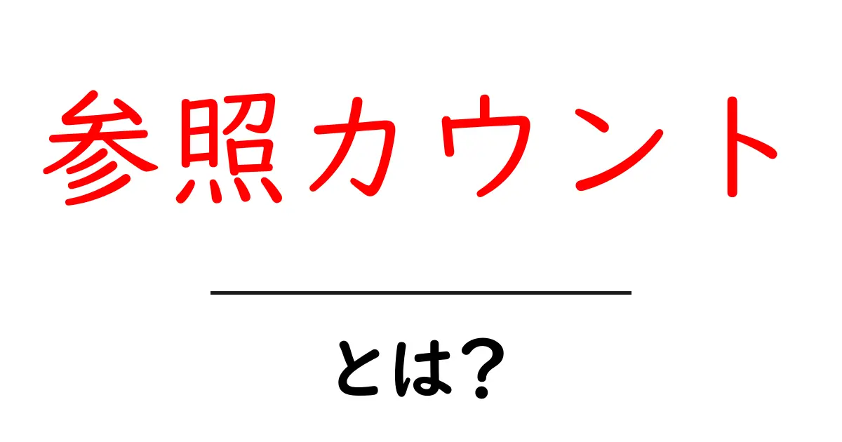 「参照カウント」とは?その意味と重要性を初心者にわかりやすく解説共起語・同意語も併せて解説!