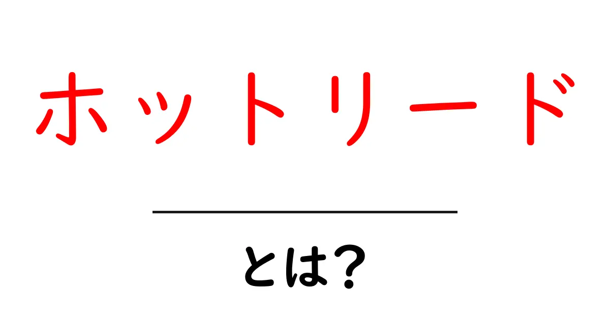 ホットリードとは?営業成功の鍵を握るリードの種類!共起語・同意語も併せて解説!