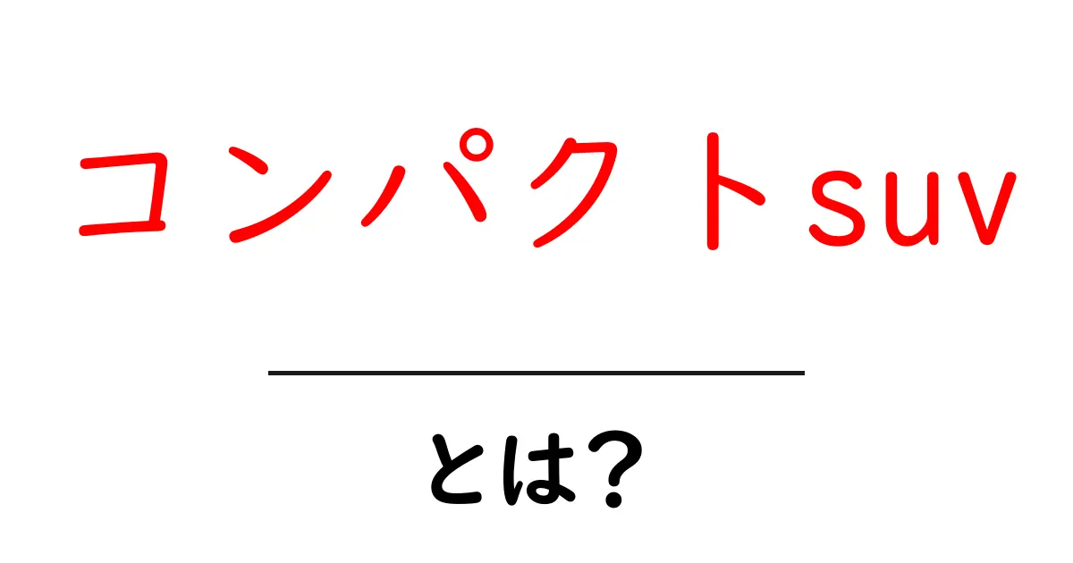 コンパクトSUVとは?選び方や特徴をわかりやすく解説!共起語・同意語も併せて解説!