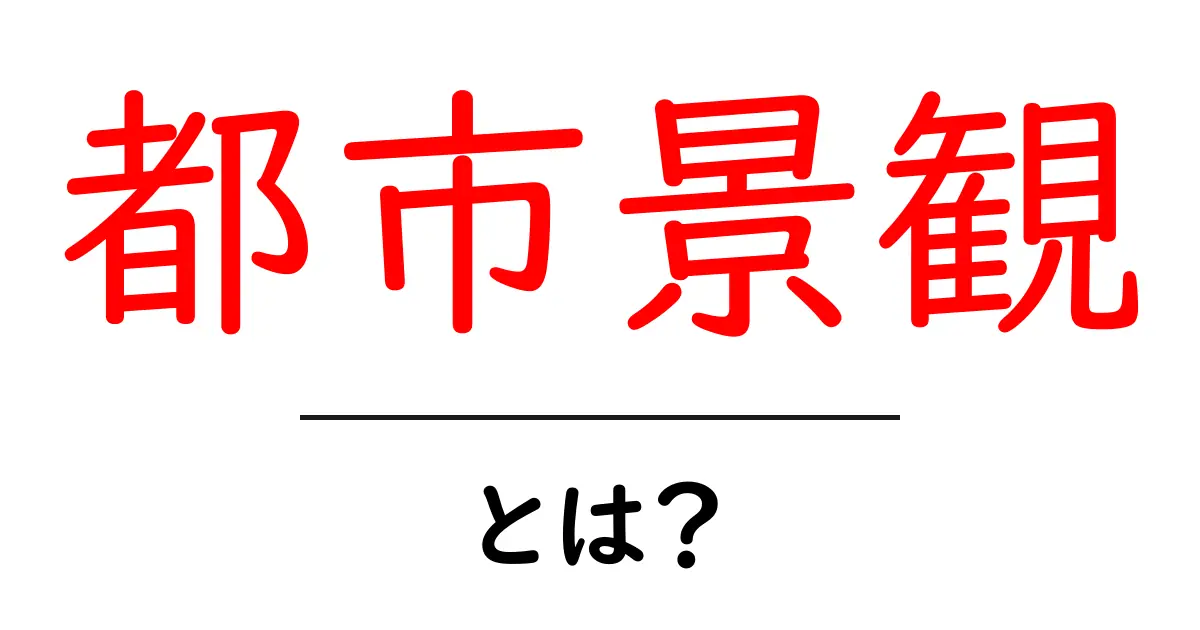 都市景観とは?美しい街を作るための秘密を探る共起語・同意語も併せて解説!