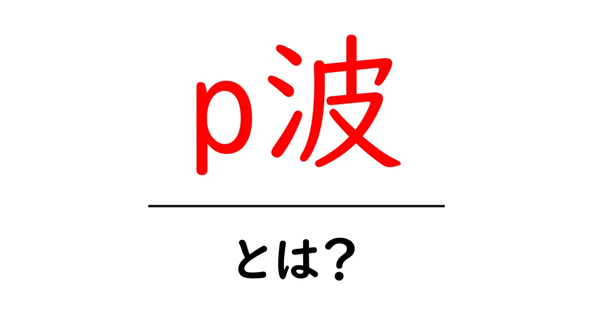 p波とは?地震学で重要な役割を果たす振動の秘密共起語・同意語も併せて解説!