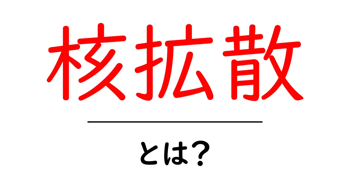 核拡散とは?その仕組みと影響を中学生にもわかりやすく解説共起語・同意語も併せて解説!