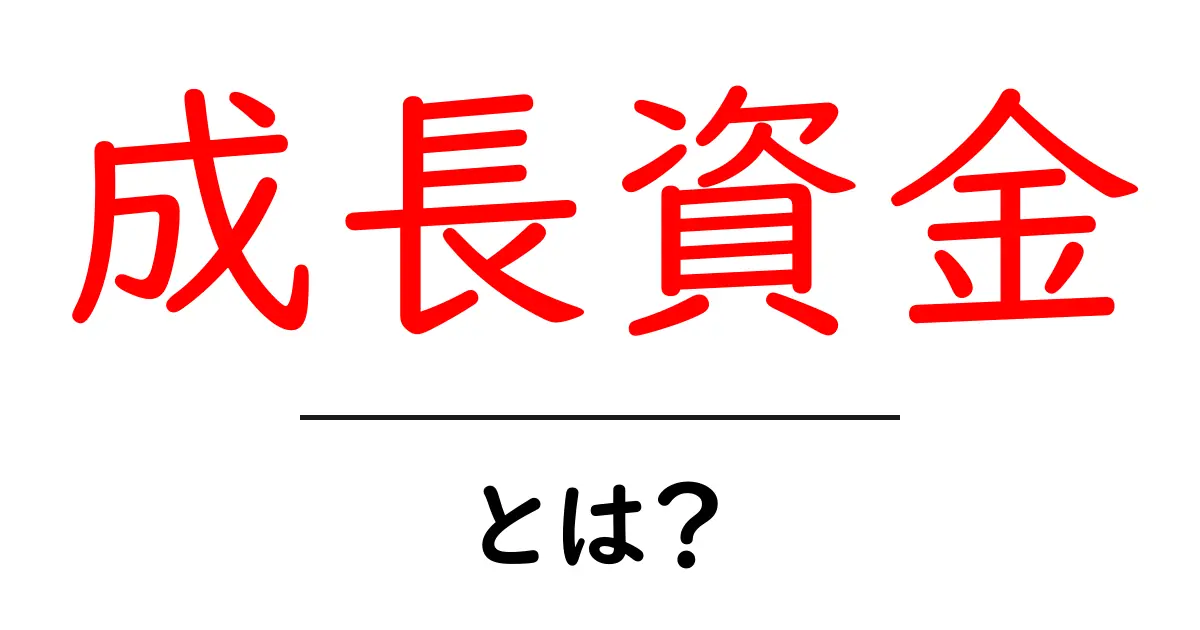 成長資金とは?ビジネスを支えるお金の役割をわかりやすく解説!共起語・同意語も併せて解説!