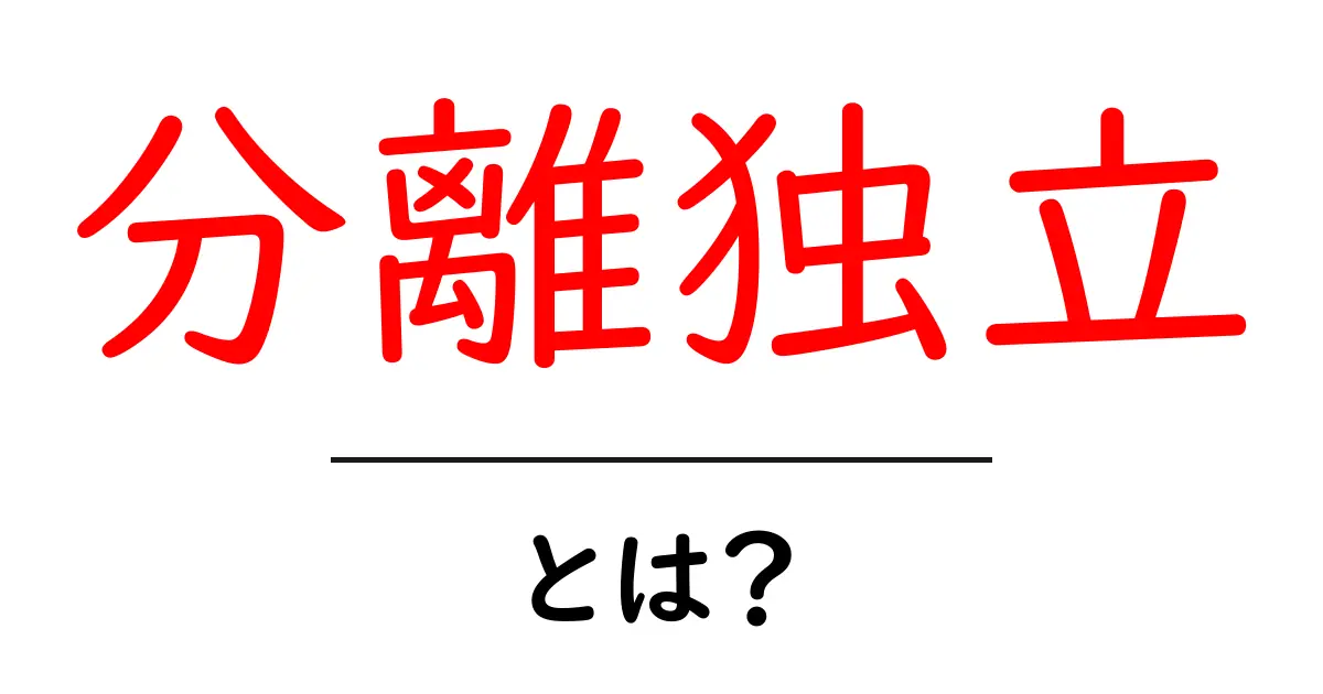 分離独立とは?その意味と実生活での影響を解説!共起語・同意語も併せて解説!