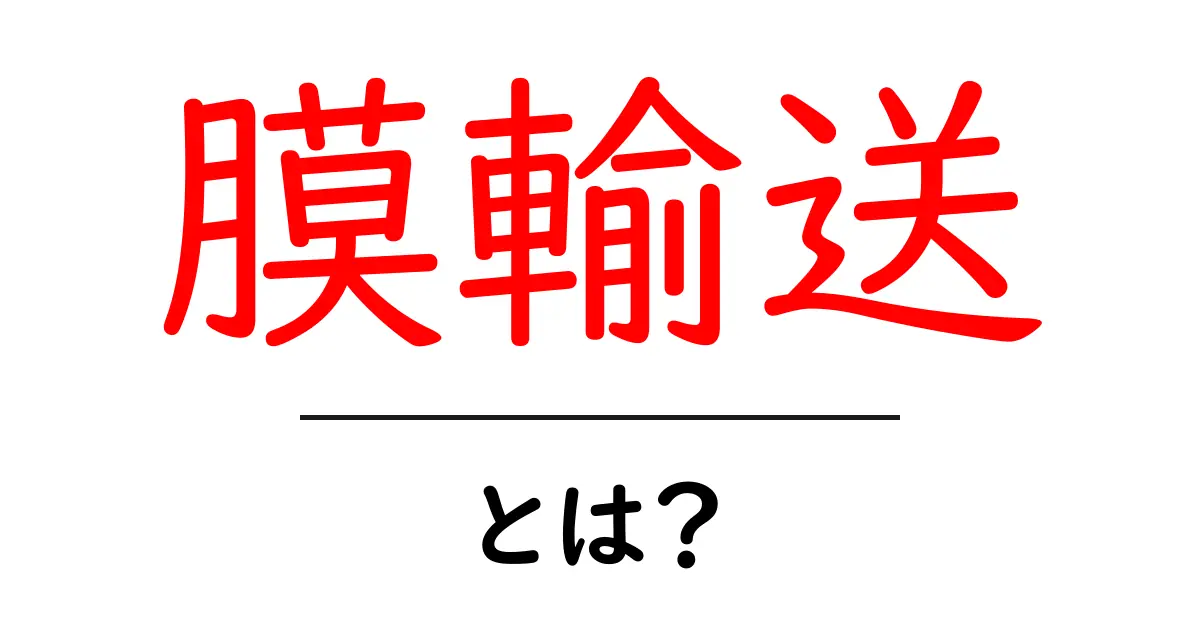 膜輸送とは?細胞の不可思議な世界を探る共起語・同意語も併せて解説!