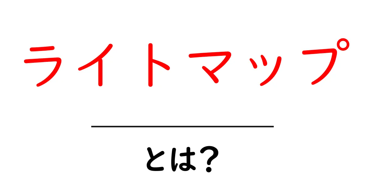 「ライトマップ」とは？初心者にもわかる解説と活用法共起語・同意語も併せて解説！
