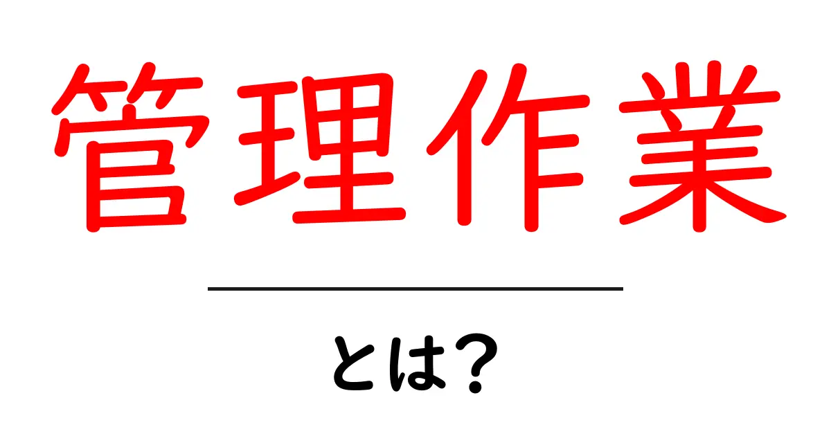 管理作業とは?知っておくべき基本と重要性共起語・同意語も併せて解説!