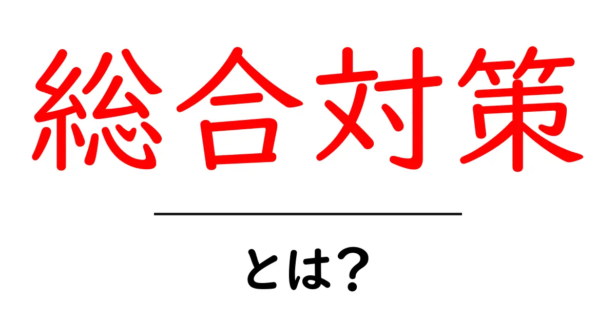 総合対策とは?効果的な方法を初心者にもわかりやすく解説!共起語・同意語も併せて解説!