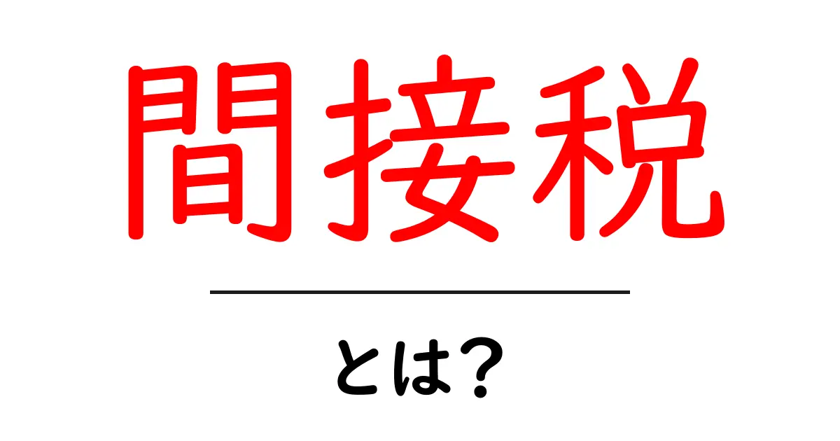 間接税とは?身近な税金の仕組みをわかりやすく解説!共起語・同意語も併せて解説!