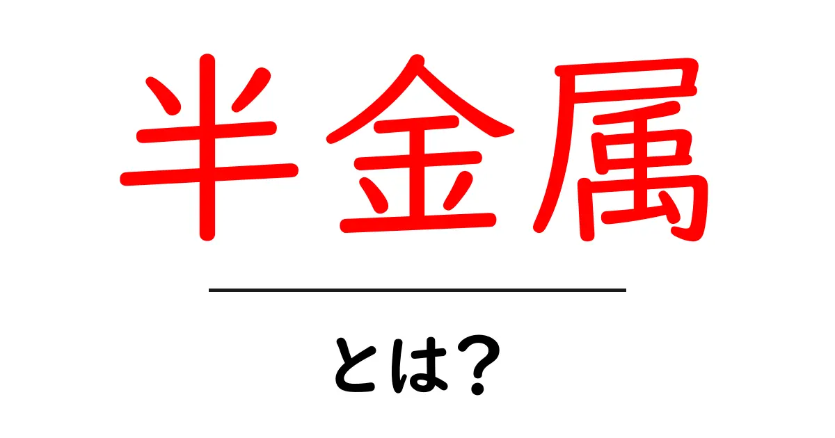 半金属とは?その特徴と身の回りの例を徹底解説!共起語・同意語も併せて解説!