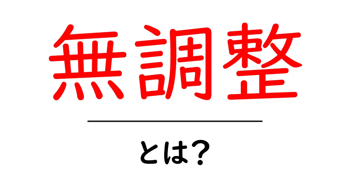 「無調整」とは？知っておきたい基本と用途を解説！共起語・同意語も併せて解説！