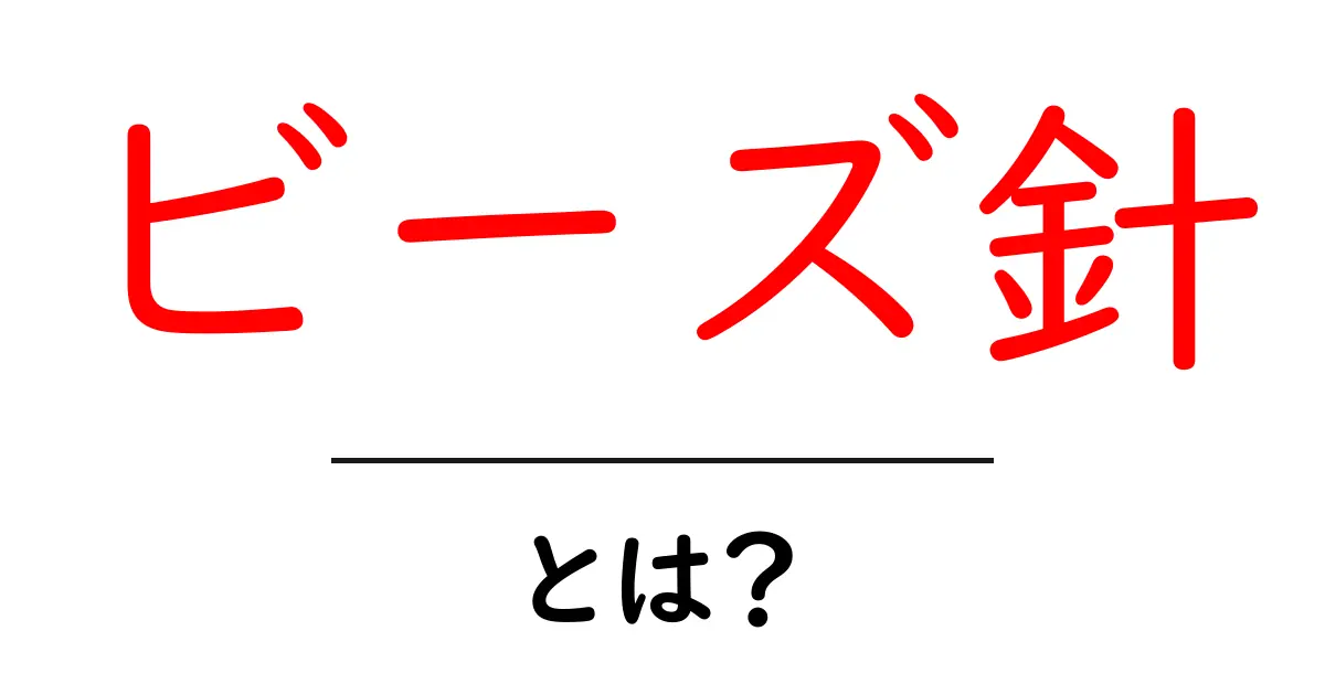 ビーズ針とは?手芸に欠かせない道具を詳しく紹介します!共起語・同意語も併せて解説!
