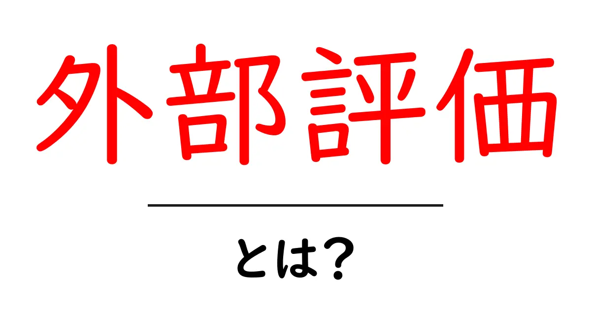 外部評価とは?その重要性を中学生でもわかるように解説します!共起語・同意語も併せて解説!