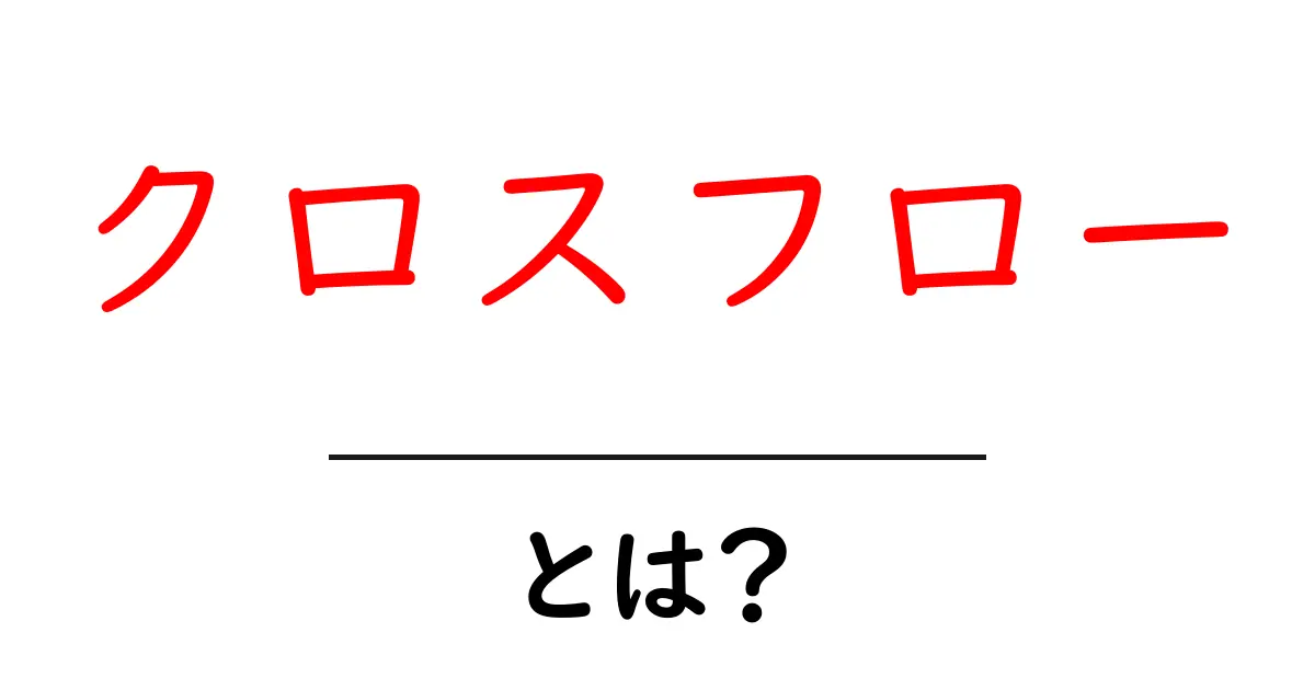 クロスフローとは?その基本から応用までわかりやすく解説!共起語・同意語も併せて解説!