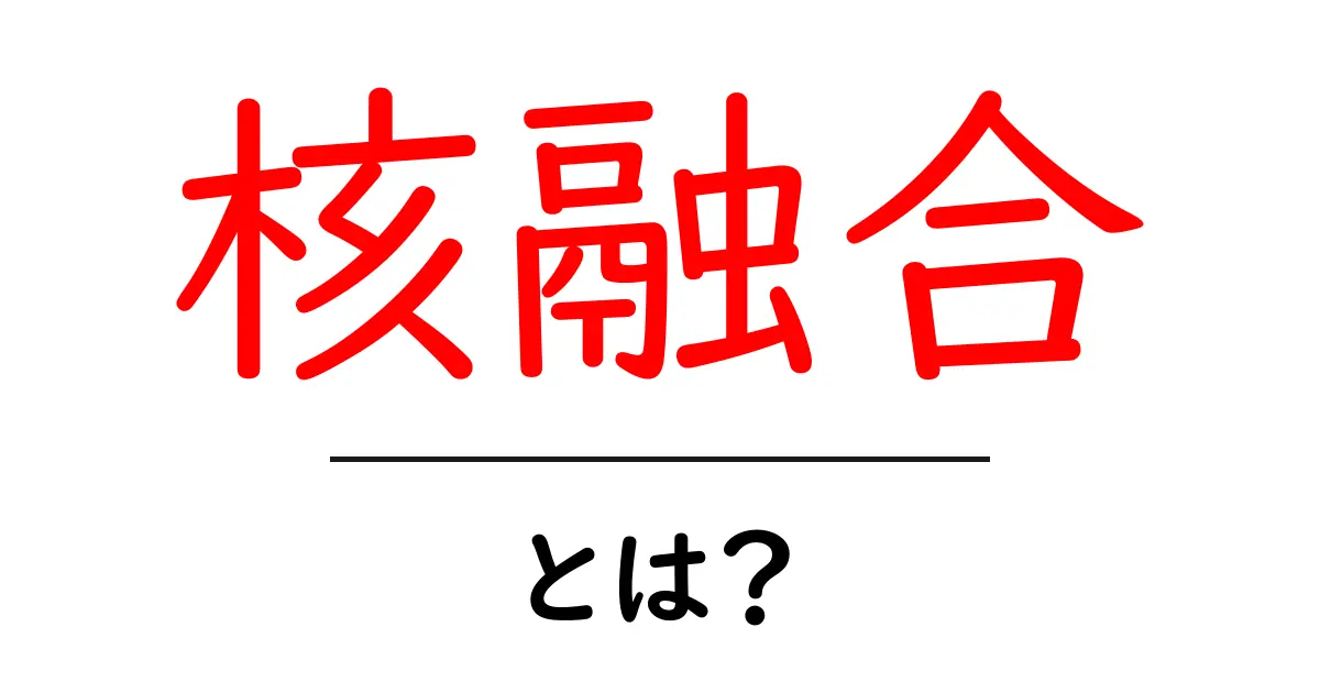 核融合とは？ 知られざるエネルギーの秘密を解説します共起語・同意語も併せて解説！
