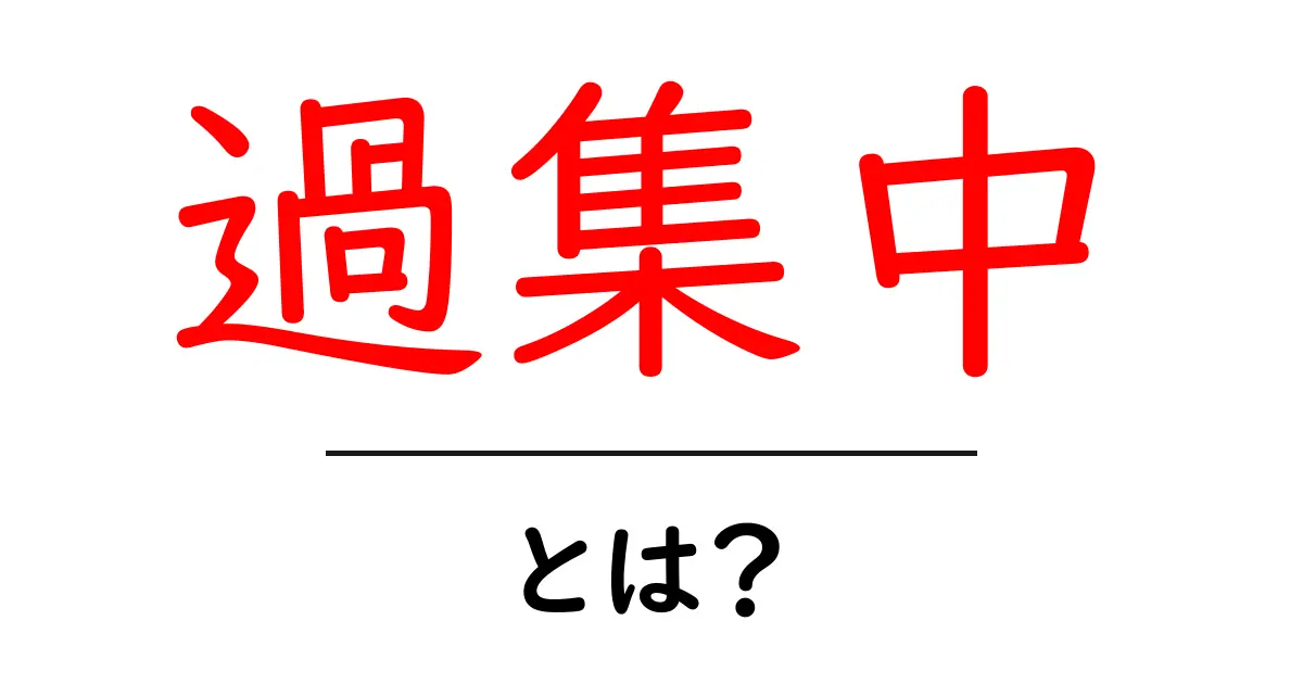 「過集中」とは?その意味や特徴をわかりやすく解説!共起語・同意語も併せて解説!