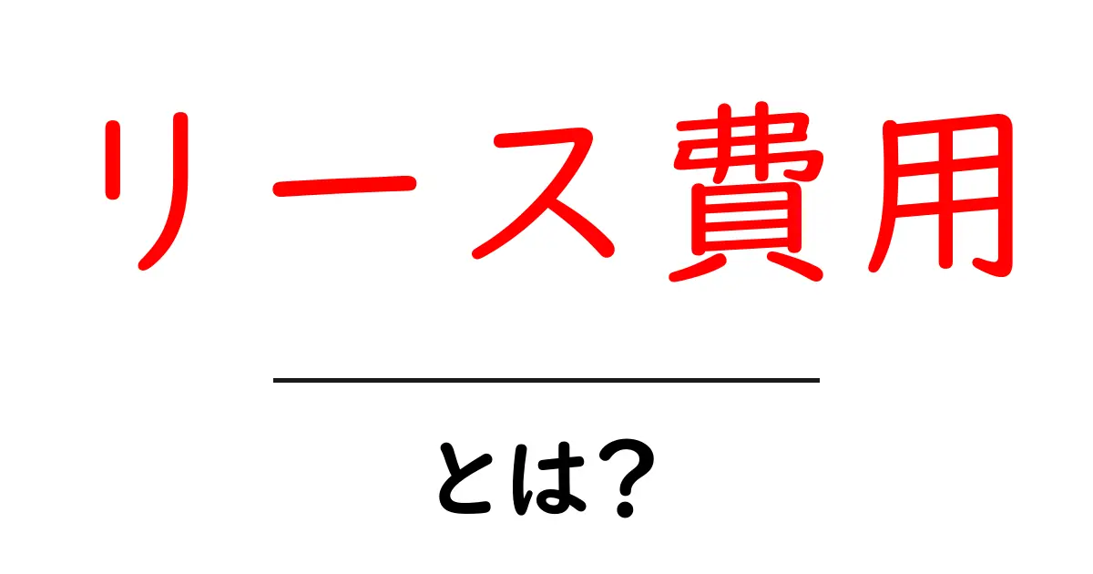 リース費用とは？知っておきたいポイントとそのメリット共起語・同意語も併せて解説！