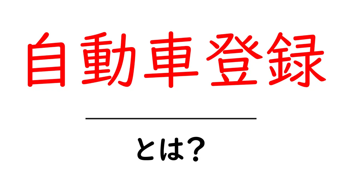 自動車登録とは?初心者でもわかる基礎知識と手続きの流れ共起語・同意語も併せて解説!
