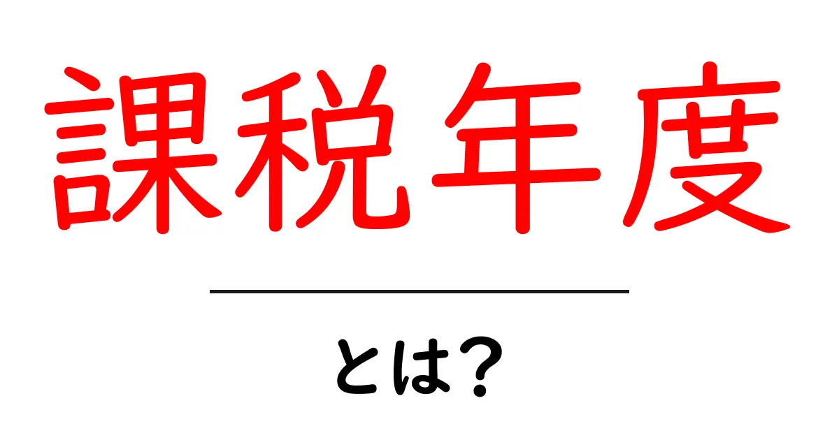 課税年度とは？税金の仕組みを簡単に解説します！共起語・同意語も併せて解説！