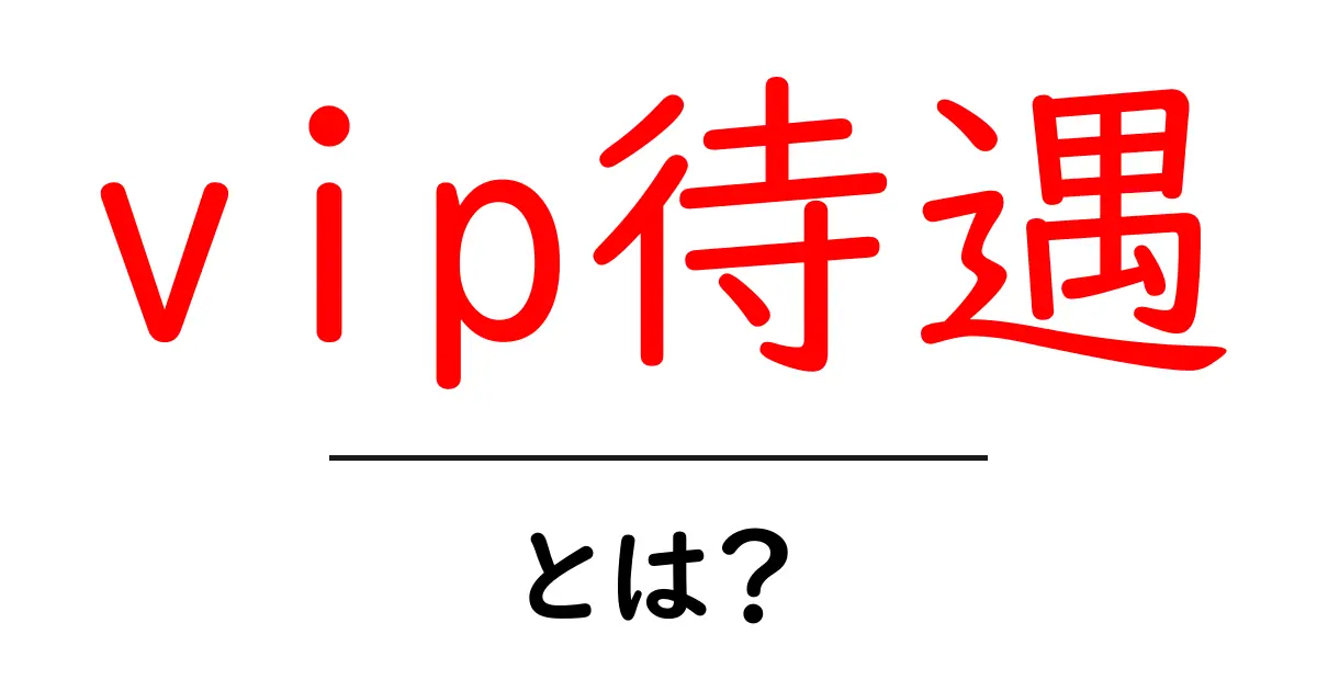 VIP待遇とは?特別なサービスや配慮の実態をわかりやすく解説共起語・同意語も併せて解説!