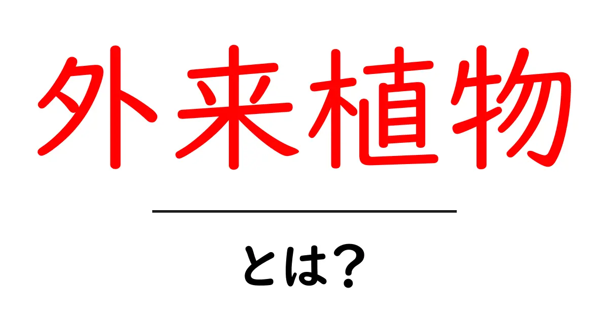外来植物とは? その影響と注意点をわかりやすく解説共起語・同意語も併せて解説!