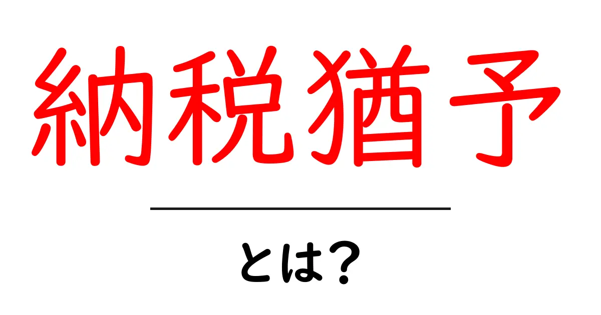 納税猶予とは？知っておきたい税金の制度とそのメリット共起語・同意語も併せて解説！