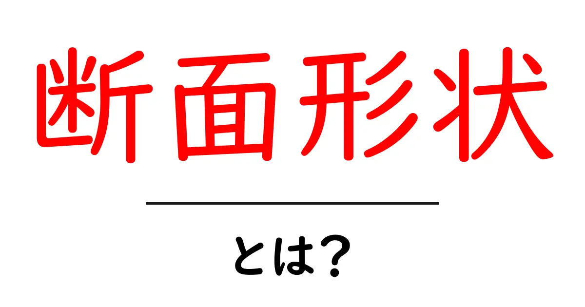 「断面形状」とは?わかりやすく解説する基礎知識共起語・同意語も併せて解説!