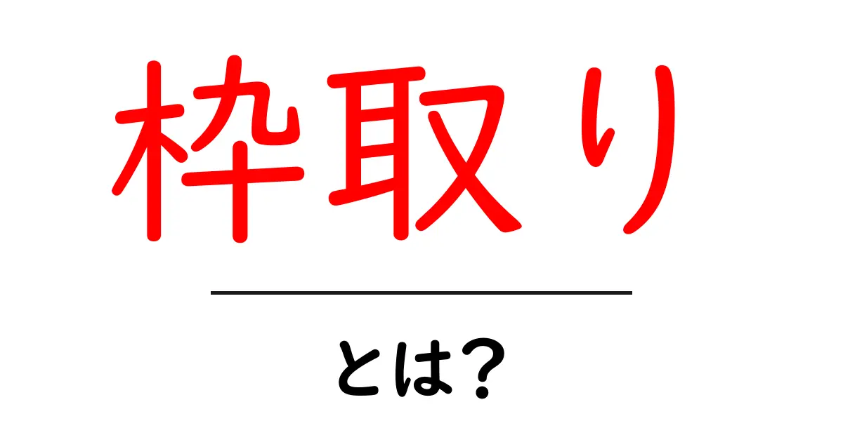 枠取りとは?知っておきたい基本とその重要性を解説!共起語・同意語も併せて解説!