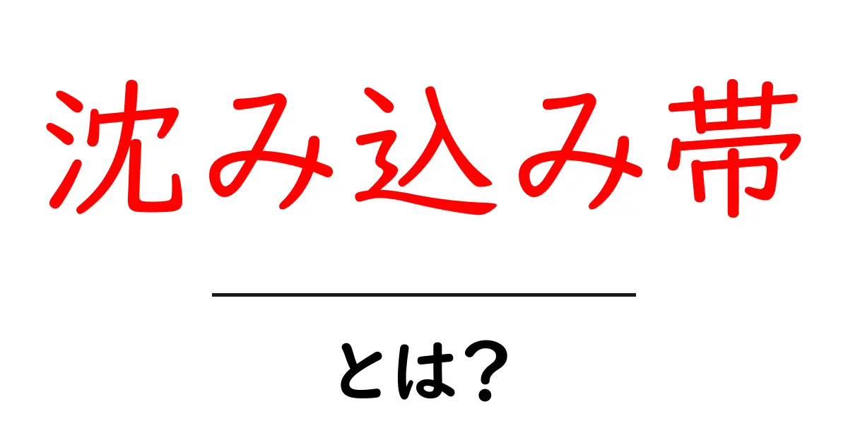 沈み込み帯とは何か?地球のダイナミクスを理解しよう!共起語・同意語も併せて解説!