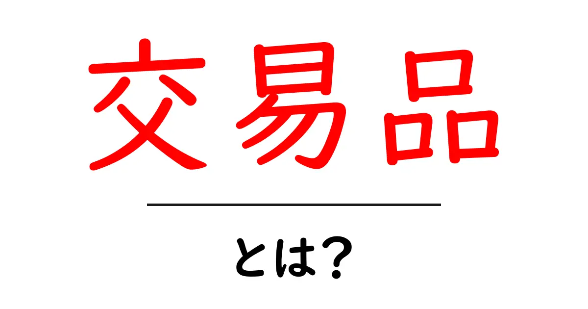 交易品とは?その意味や歴史、そして現代の取り扱いを解説!共起語・同意語も併せて解説!