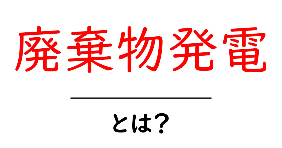 廃棄物発電とは?あなたの生活と環境にやさしいエネルギーの未来共起語・同意語も併せて解説!