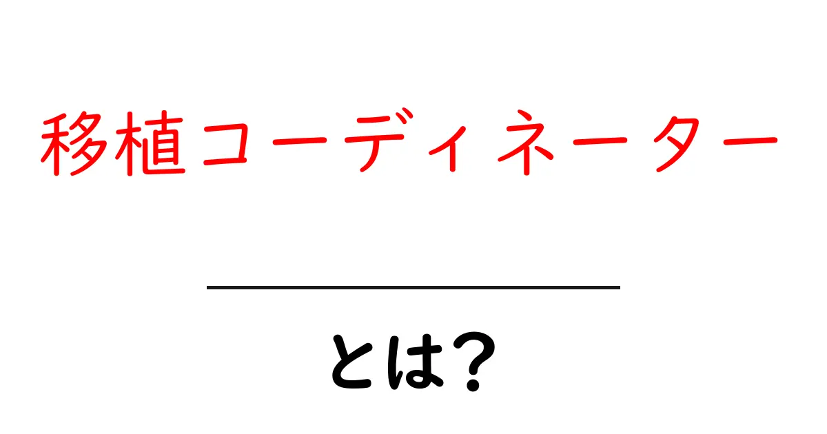 移植コーディネーターとは?その役割と重要性をわかりやすく解説!共起語・同意語も併せて解説!