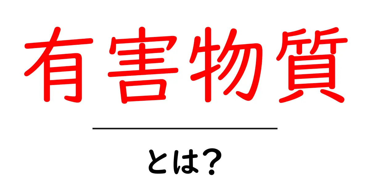 有害物質とは?その影響と身を守る方法共起語・同意語も併せて解説!