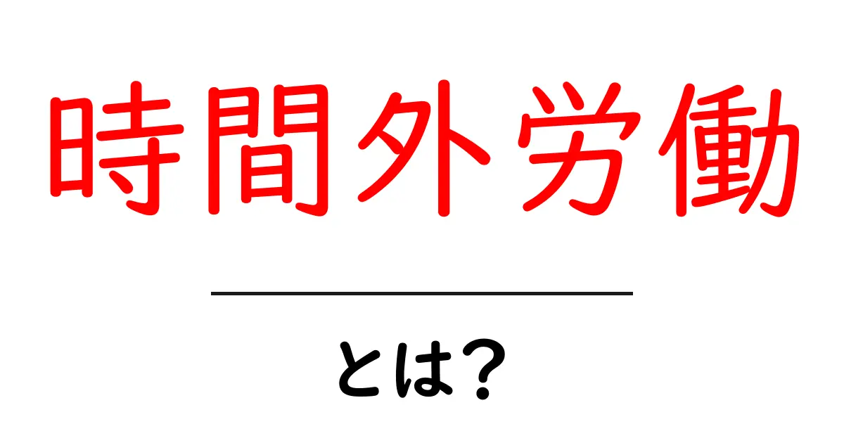 知っておきたい!時間外労働の基本とその影響共起語・同意語も併せて解説!