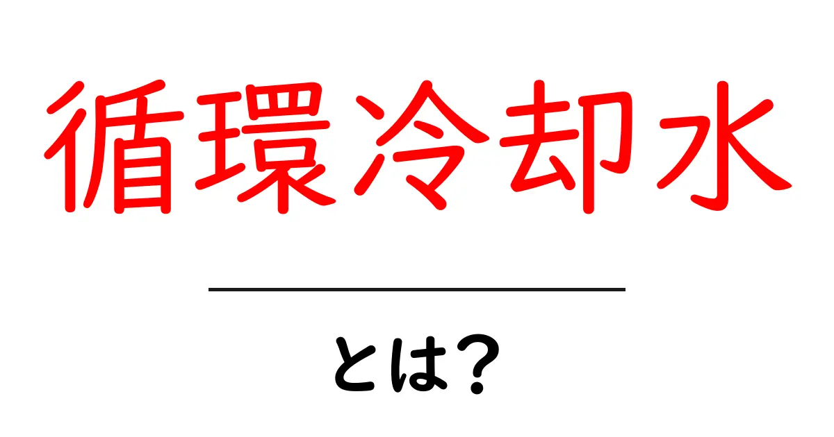 循環冷却水とは?仕組みと重要性をわかりやすく解説共起語・同意語も併せて解説!