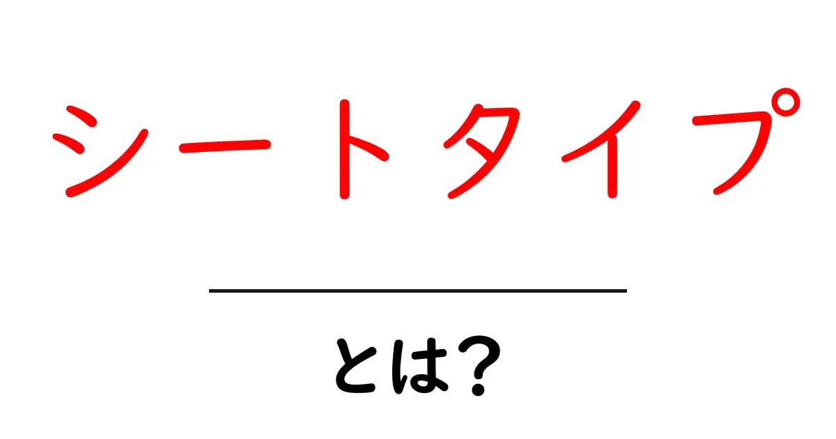 シートタイプって何?種類や特徴をわかりやすく解説!共起語・同意語も併せて解説!