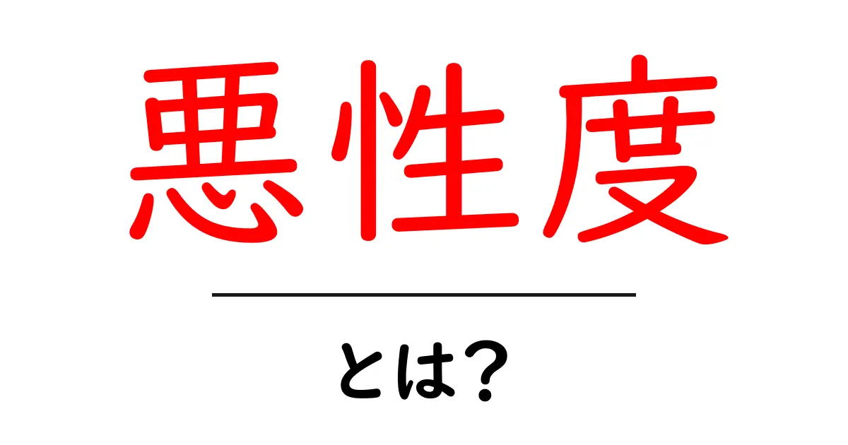 悪性度とは?この言葉が指す意味と重要性をわかりやすく解説共起語・同意語も併せて解説!