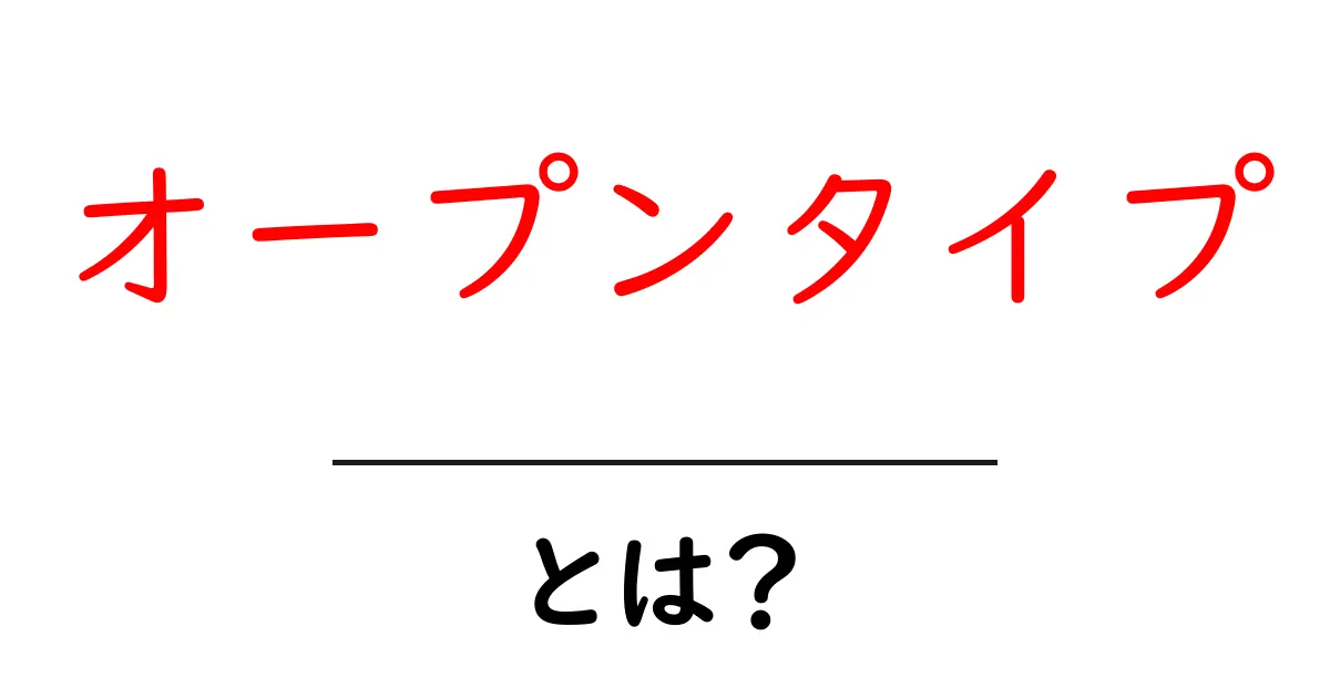 オープンタイプとは？初心者でもわかる解説とその種類共起語・同意語も併せて解説！