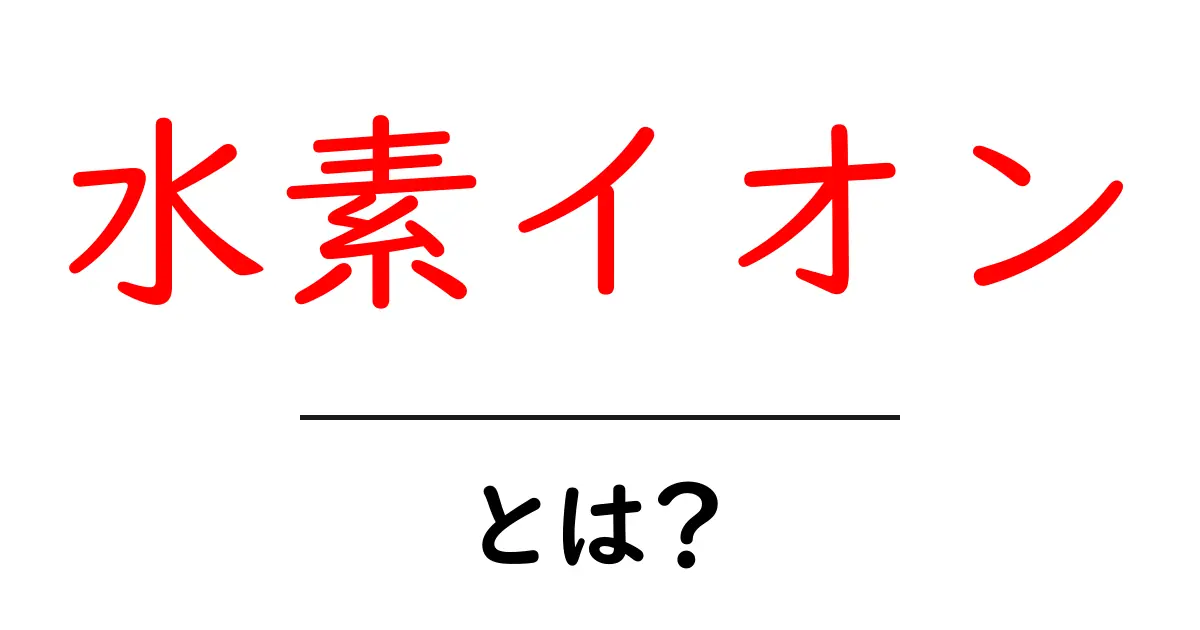 水素イオンとは？私たちの生活に欠かせない存在をわかりやすく解説！共起語・同意語も併せて解説！