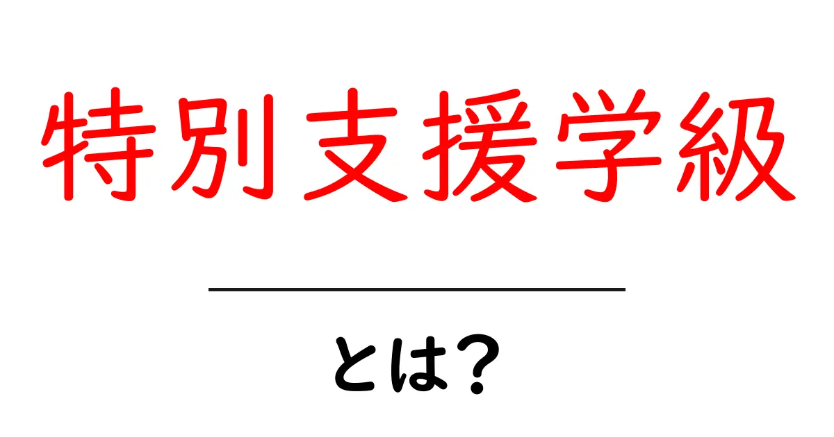 特別支援学級とは？学びの場としての役割と支援内容を詳しく解説！共起語・同意語も併せて解説！