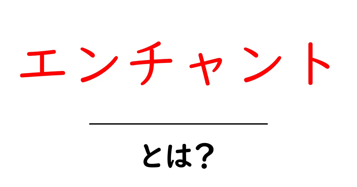 エンチャントとは?魅力や使い方をわかりやすく解説!共起語・同意語も併せて解説!