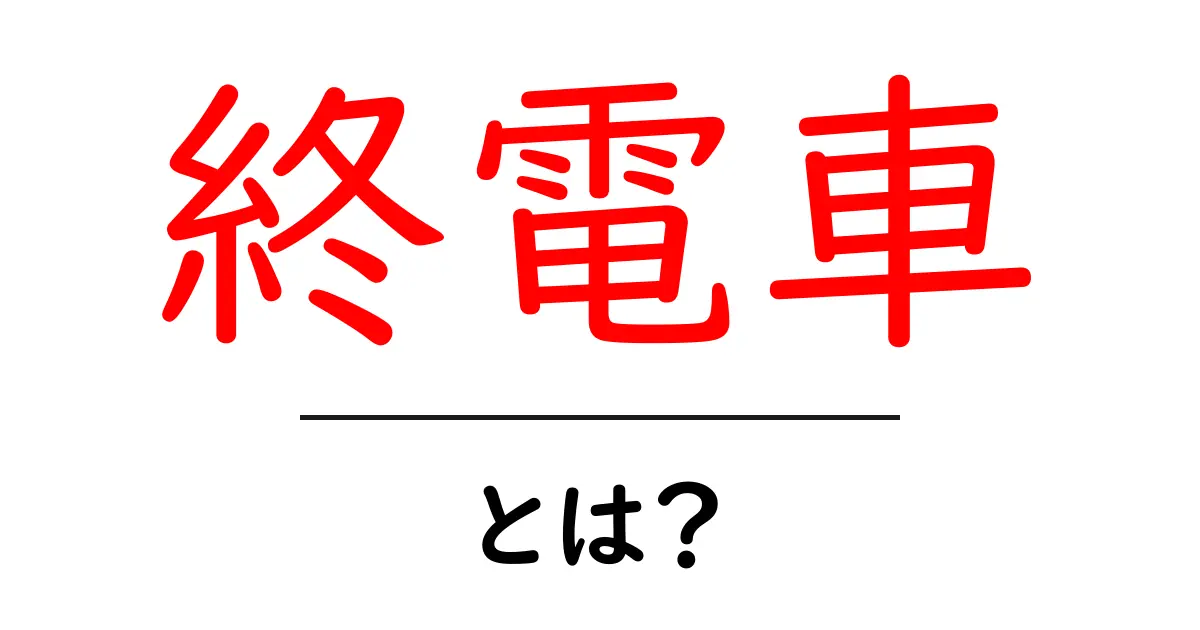 終電車とは?知っておきたい終電の基本とポイント共起語・同意語も併せて解説!