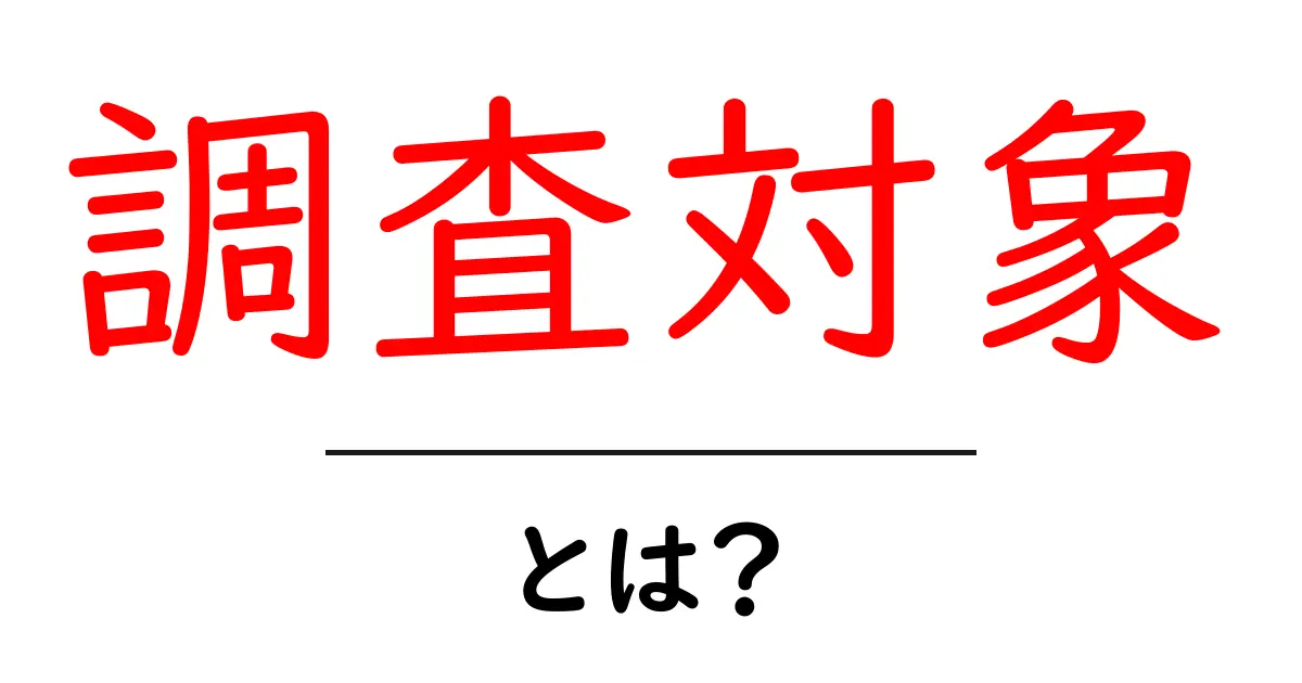 調査対象とは?その意味と重要性をわかりやすく解説!共起語・同意語も併せて解説!
