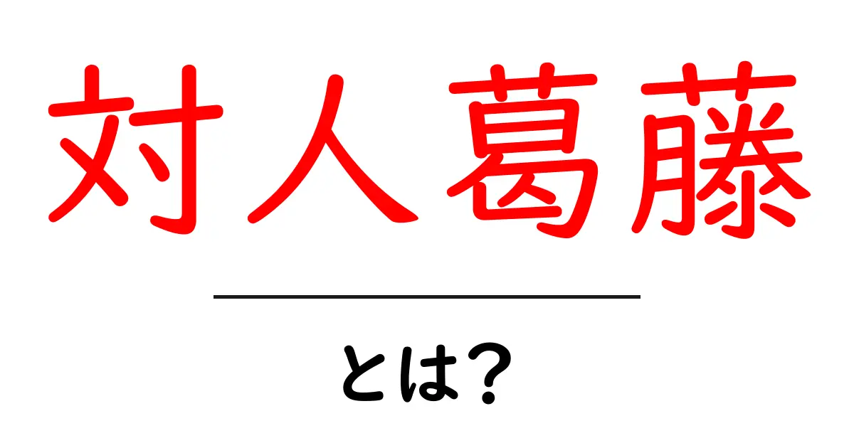 対人葛藤とは？理解しておきたい人間関係の悩み共起語・同意語も併せて解説！