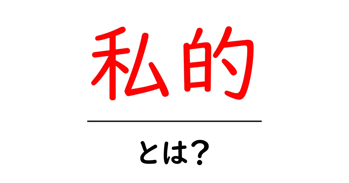 「私的」とは?その意味と使い方をわかりやすく解説!共起語・同意語も併せて解説!