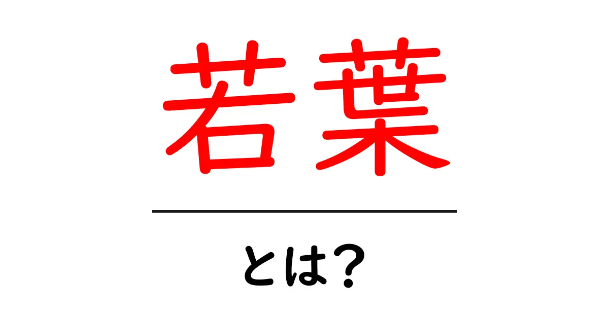 若葉とは?自然の息吹を感じる新しい命の象徴共起語・同意語も併せて解説!